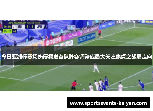 今日亚洲杯赛场伤停频发各队阵容调整成最大关注焦点之战局走向