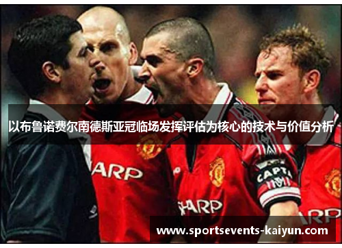 以布鲁诺费尔南德斯亚冠临场发挥评估为核心的技术与价值分析
