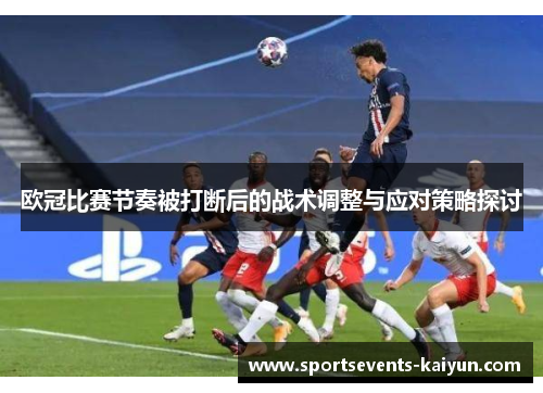欧冠比赛节奏被打断后的战术调整与应对策略探讨