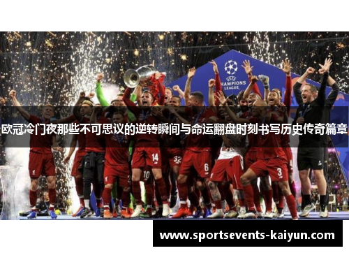欧冠冷门夜那些不可思议的逆转瞬间与命运翻盘时刻书写历史传奇篇章
