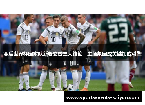 赛后世界杯国家队新老交替三大结论：主场氛围成关键加成引擎
