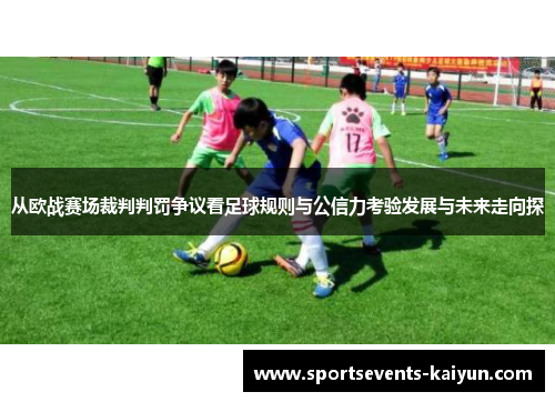 从欧战赛场裁判判罚争议看足球规则与公信力考验发展与未来走向探