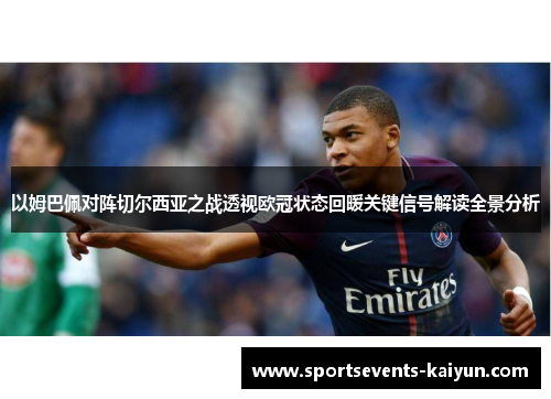 以姆巴佩对阵切尔西亚之战透视欧冠状态回暖关键信号解读全景分析