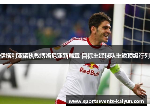 伊塔利亚诺执教博洛尼亚新篇章 目标重建球队重返顶级行列