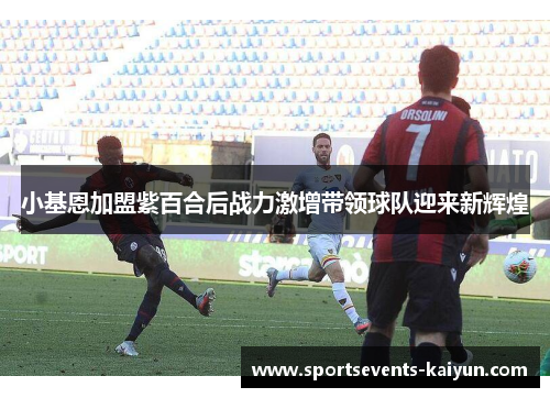 小基恩加盟紫百合后战力激增带领球队迎来新辉煌