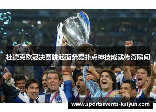 杜德克欧冠决赛跳起面条舞扑点神技成就传奇瞬间