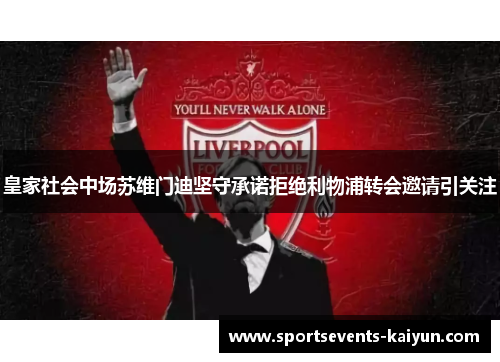 皇家社会中场苏维门迪坚守承诺拒绝利物浦转会邀请引关注