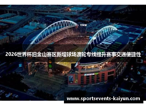 2026世界杯旧金山赛区新增球场渡轮专线提升赛事交通便捷性