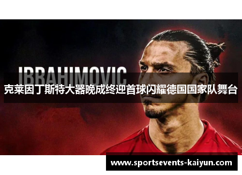 克莱因丁斯特大器晚成终迎首球闪耀德国国家队舞台 克莱因丁斯特大器晚成终迎首球闪耀德国国家队舞台