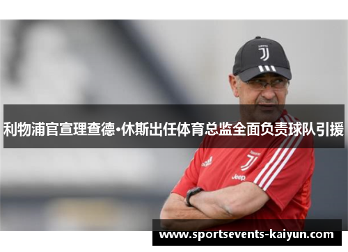 利物浦官宣理查德·休斯出任体育总监全面负责球队引援 利物浦官宣理查德·休斯出任体育总监全面负责球队引援