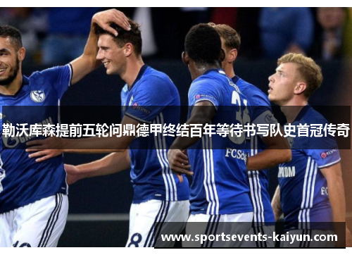 勒沃库森提前五轮问鼎德甲终结百年等待书写队史首冠传奇