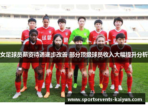 女足球员薪资待遇逐步改善 部分顶级球员收入大幅提升分析