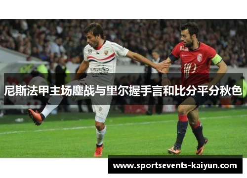 尼斯法甲主场鏖战与里尔握手言和比分平分秋色