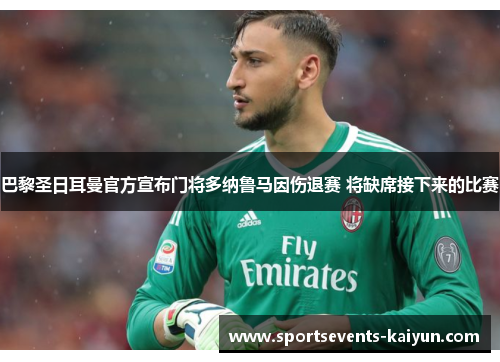 巴黎圣日耳曼官方宣布门将多纳鲁马因伤退赛 将缺席接下来的比赛 巴黎圣日耳曼官方宣布门将多纳鲁马因伤退赛 将缺席接下来的比赛