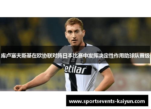 库卢塞夫斯基在欧协联对阵日本比赛中发挥决定性作用助球队晋级