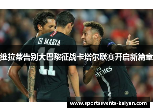 维拉蒂告别大巴黎征战卡塔尔联赛开启新篇章