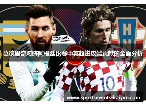 莫德里奇对阵阿根廷比赛中英超进攻端贡献的全面分析