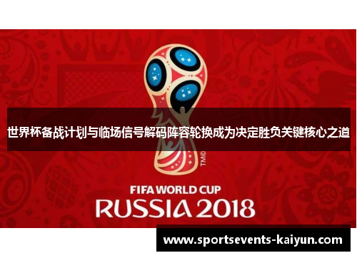 世界杯备战计划与临场信号解码阵容轮换成为决定胜负关键核心之道