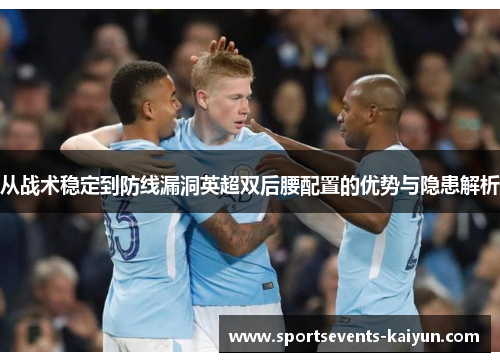 从战术稳定到防线漏洞英超双后腰配置的优势与隐患解析