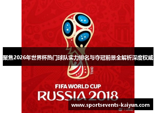 聚焦2026年世界杯热门球队实力排名与夺冠前景全解析深度权威