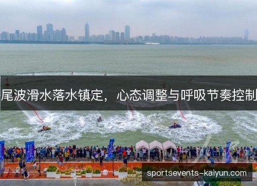 尾波滑水落水镇定,心态调整与呼吸节奏控制 尾波滑水落水镇定,心态调整与呼吸节奏控制