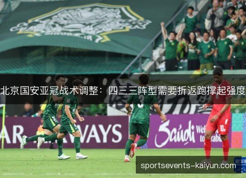 北京国安亚冠战术调整:四三三阵型需要折返跑撑起强度 北京国安亚冠战术调整:四三三阵型需要折返跑撑起强度