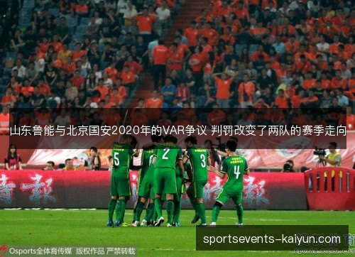 山东鲁能与北京国安2020年的VAR争议 判罚改变了两队的赛季走向 山东鲁能与北京国安2020年的VAR争议 判罚改变了两队的赛季走向
